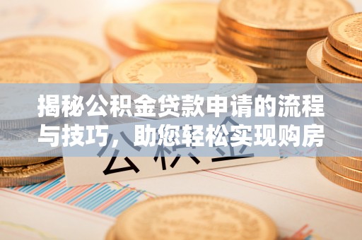 寿光揭秘公积金贷款申请的流程与技巧，助您轻松实现购房梦