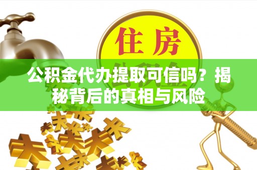 寿光公积金代办提取可信吗？揭秘背后的真相与风险