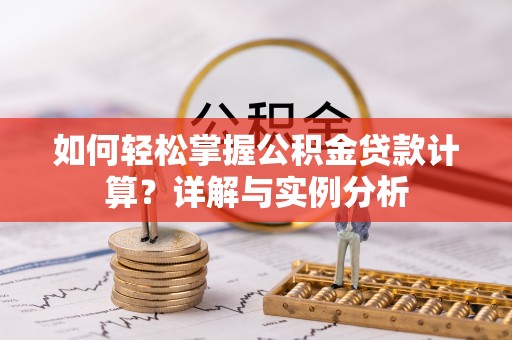 寿光如何轻松掌握公积金贷款计算？详解与实例分析