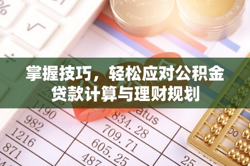 寿光掌握技巧，轻松应对公积金贷款计算与理财规划