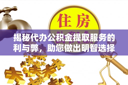 寿光揭秘代办公积金提取服务的利与弊，助您做出明智选择