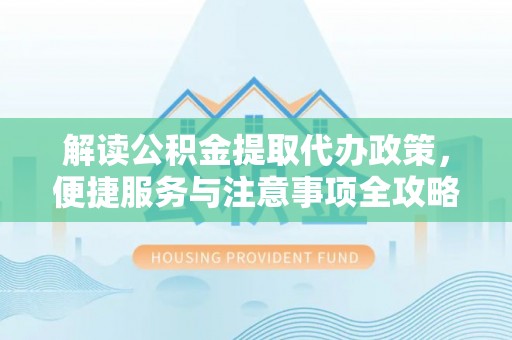 寿光解读公积金提取代办政策，便捷服务与注意事项全攻略
