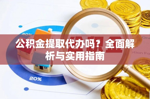 寿光公积金提取代办吗？全面解析与实用指南
