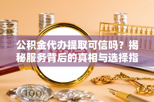 寿光公积金代办提取可信吗？揭秘服务背后的真相与选择指南