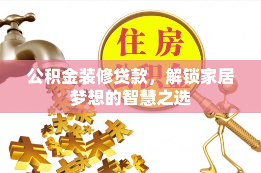 寿光公积金装修贷款，解锁家居梦想的智慧之选