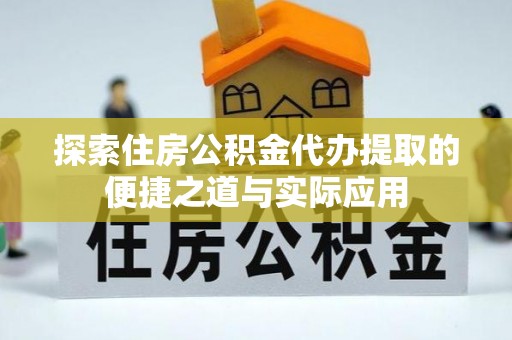 寿光探索住房公积金代办提取的便捷之道与实际应用