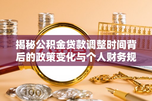 寿光揭秘公积金贷款调整时间背后的政策变化与个人财务规划