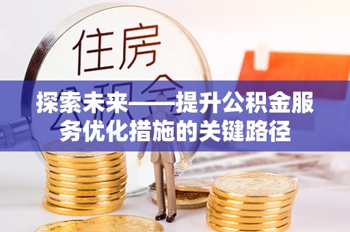 寿光探索未来——提升公积金服务优化措施的关键路径