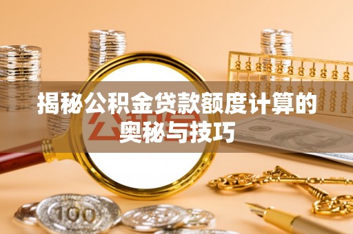寿光揭秘公积金贷款额度计算的奥秘与技巧