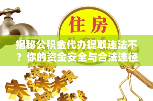 寿光揭秘公积金代办提取违法不？你的资金安全与合法途径解析