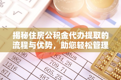 寿光揭秘住房公积金代办提取的流程与优势，助您轻松管理资金