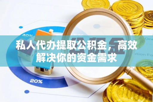 寿光私人代办提取公积金，高效解决你的资金需求