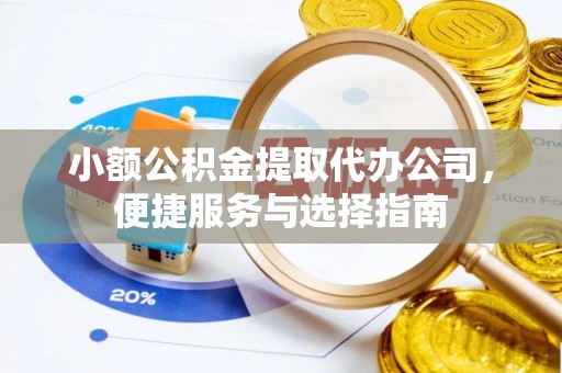 寿光小额公积金提取代办公司，便捷服务与选择指南