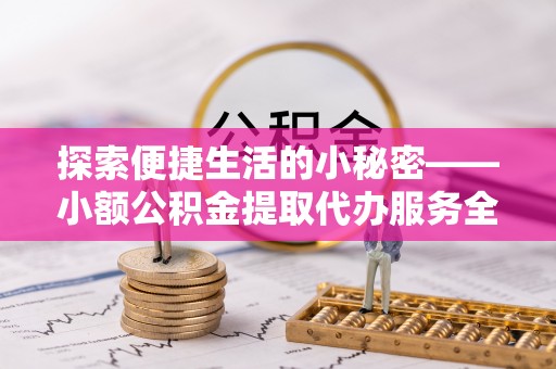 寿光探索便捷生活的小秘密——小额公积金提取代办服务全解析