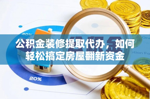 寿光公积金装修提取代办，如何轻松搞定房屋翻新资金