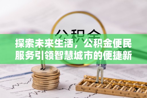 寿光探索未来生活，公积金便民服务引领智慧城市的便捷新体验