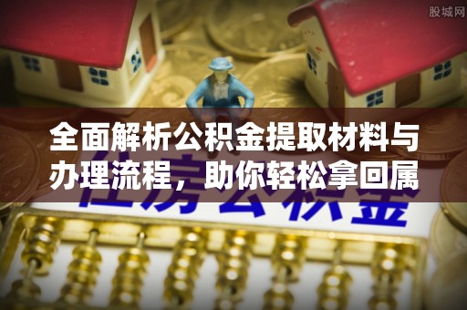 寿光全面解析公积金提取材料与办理流程，助你轻松拿回属于自己的钱