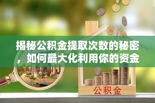 寿光揭秘公积金提取次数的秘密，如何最大化利用你的资金