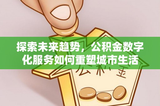 寿光探索未来趋势，公积金数字化服务如何重塑城市生活