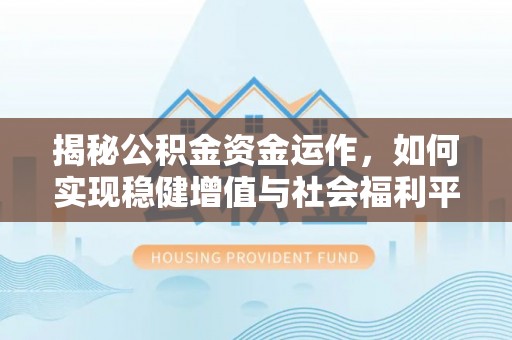 寿光揭秘公积金资金运作，如何实现稳健增值与社会福利平衡
