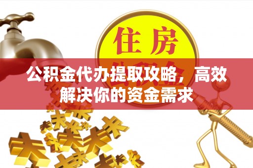 寿光公积金代办提取攻略，高效解决你的资金需求