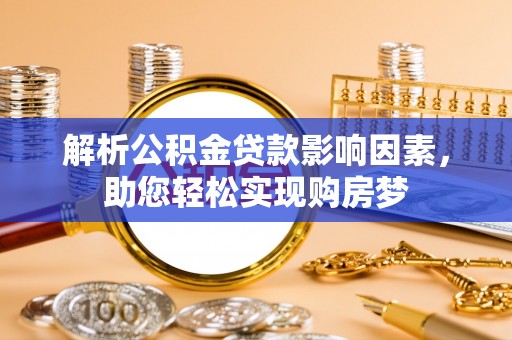 寿光解析公积金贷款影响因素，助您轻松实现购房梦