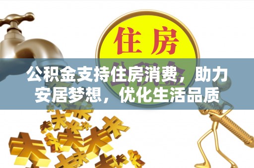 寿光公积金支持住房消费，助力安居梦想，优化生活品质