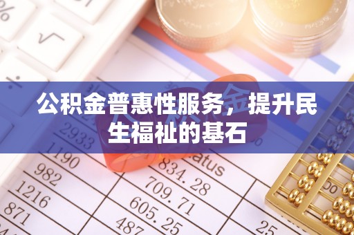 寿光公积金普惠性服务，提升民生福祉的基石