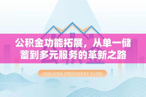 寿光公积金功能拓展，从单一储蓄到多元服务的革新之路
