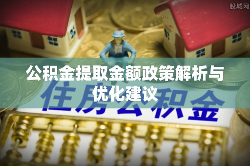 寿光公积金提取金额政策解析与优化建议