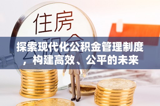 寿光探索现代化公积金管理制度，构建高效、公平的未来