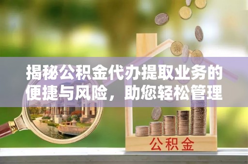 寿光揭秘公积金代办提取业务的便捷与风险，助您轻松管理个人财务