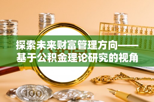 寿光探索未来财富管理方向——基于公积金理论研究的视角