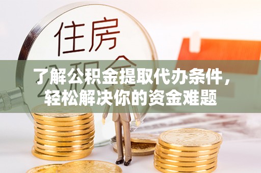 寿光了解公积金提取代办条件，轻松解决你的资金难题