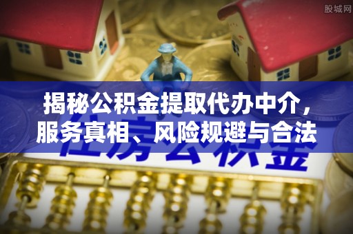 寿光揭秘公积金提取代办中介，服务真相、风险规避与合法途径