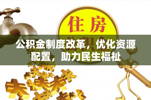 寿光公积金制度改革，优化资源配置，助力民生福祉