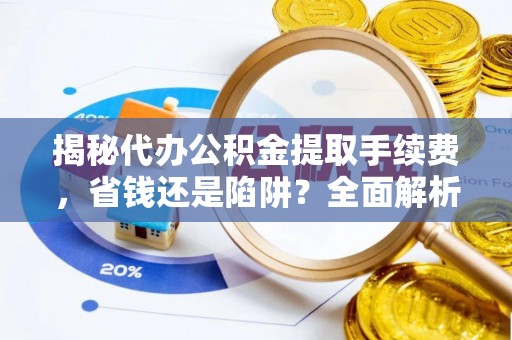 寿光揭秘代办公积金提取手续费，省钱还是陷阱？全面解析与避坑指南