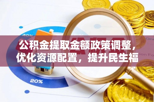 寿光公积金提取金额政策调整，优化资源配置，提升民生福祉