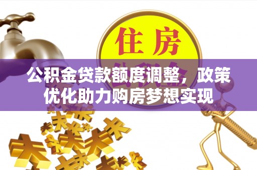 寿光公积金贷款额度调整，政策优化助力购房梦想实现