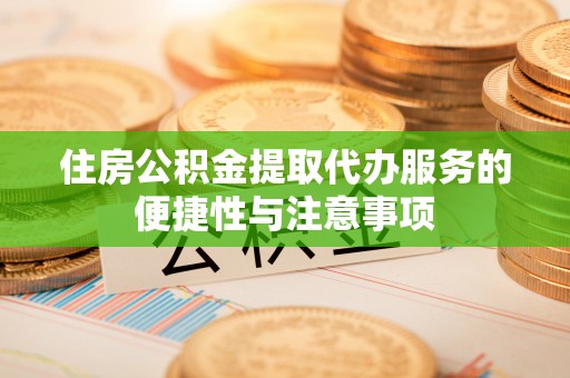 寿光住房公积金提取代办服务的便捷性与注意事项