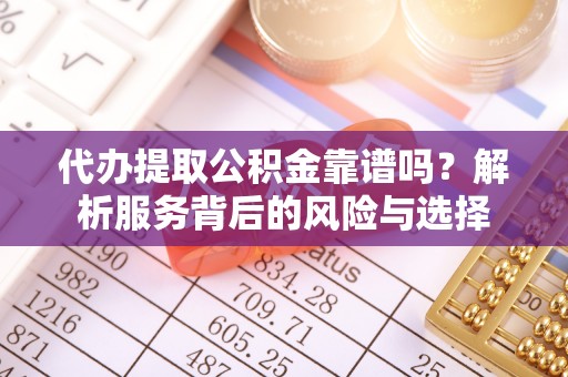 寿光代办提取公积金靠谱吗？解析服务背后的风险与选择