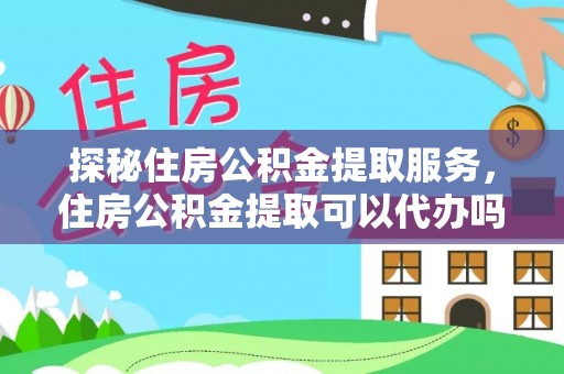 寿光探秘住房公积金提取服务，住房公积金提取可以代办吗的全方位解析