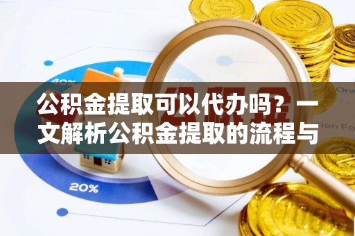 寿光公积金提取可以代办吗？一文解析公积金提取的流程与注意事项