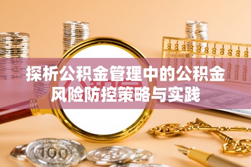 寿光探析公积金管理中的公积金风险防控策略与实践