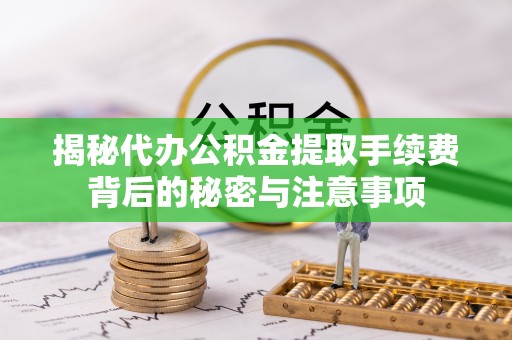 寿光揭秘代办公积金提取手续费背后的秘密与注意事项