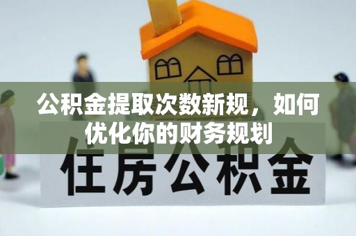 寿光公积金提取次数新规，如何优化你的财务规划