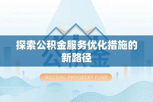 寿光探索公积金服务优化措施的新路径