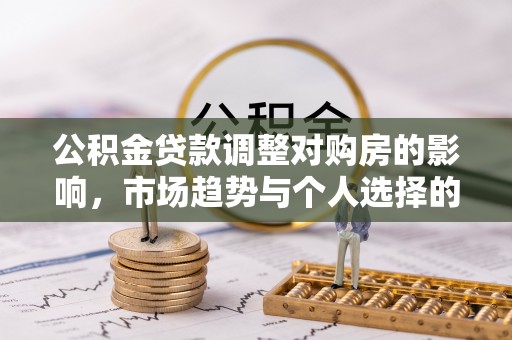 寿光公积金贷款调整对购房的影响，市场趋势与个人选择的深度解析