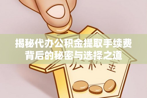 寿光揭秘代办公积金提取手续费背后的秘密与选择之道