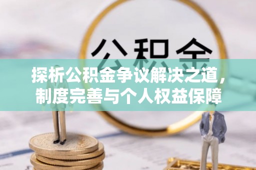寿光探析公积金争议解决之道，制度完善与个人权益保障